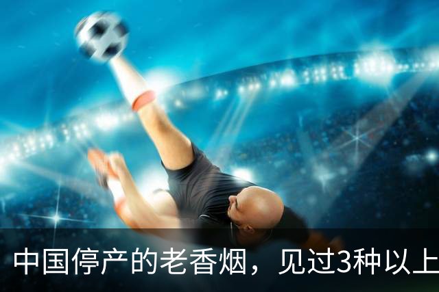 中国停产的老香烟，见过3种以上的，现在大多已超过五十岁了