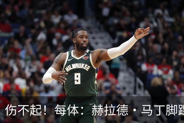 伤不起！每体：赫拉德·马丁脚踝仍有肿胀，出战巴黎存疑