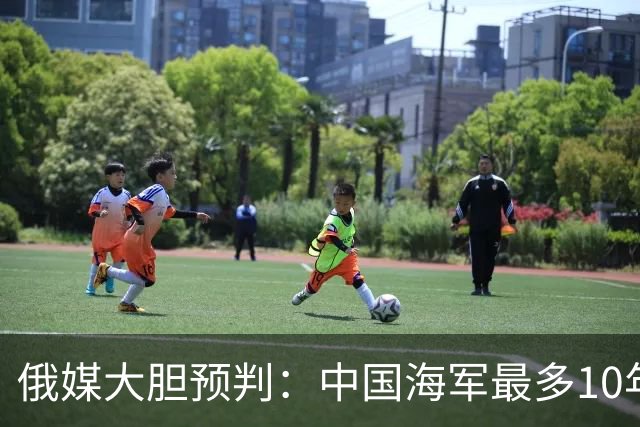 俄媒大胆预判：中国海军最多10年，最快7年，美军主动让出制海权