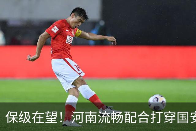 保级在望！河南流畅配合打穿国安防线，钟义浩助攻古斯塔沃破门