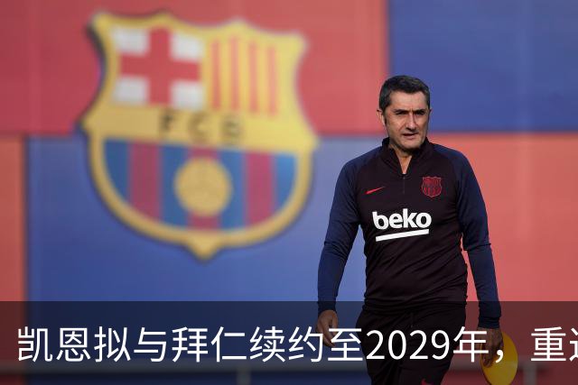 凯恩拟与拜仁续约至2029年，重返英超追赶进球纪录恐梦碎