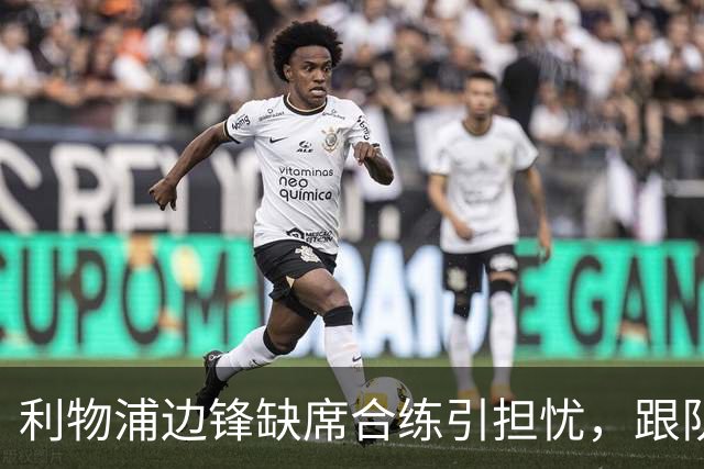 利物浦边锋缺席合练引担忧，跟队记者：只是预防措施