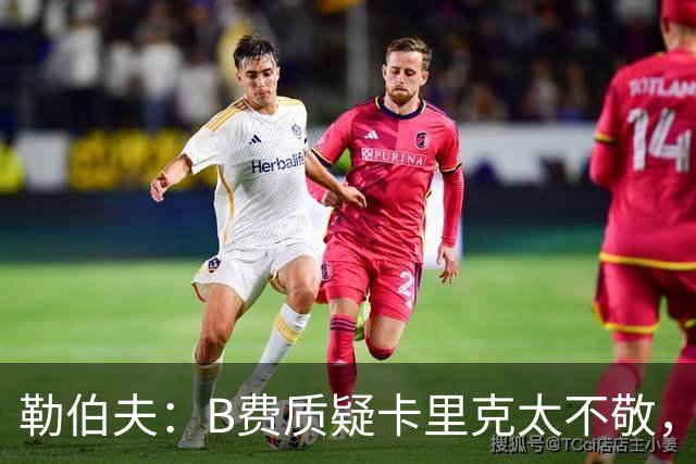 勒伯夫：B费质疑卡里克太不敬，这是球员的一种背叛