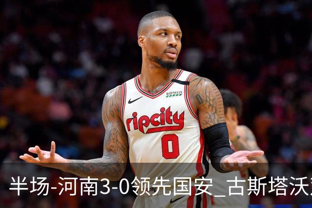 半场-河南3-0领先国安 古斯塔沃双响纳萨里奥破门