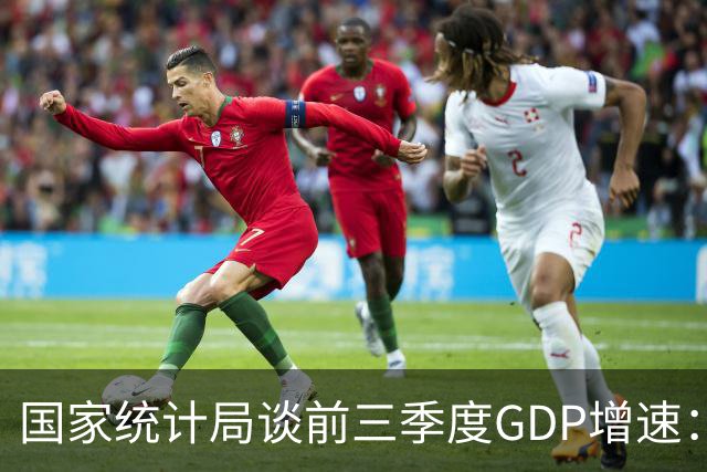国家统计局谈前三季度GDP增速：符合全年经济预期增长目标