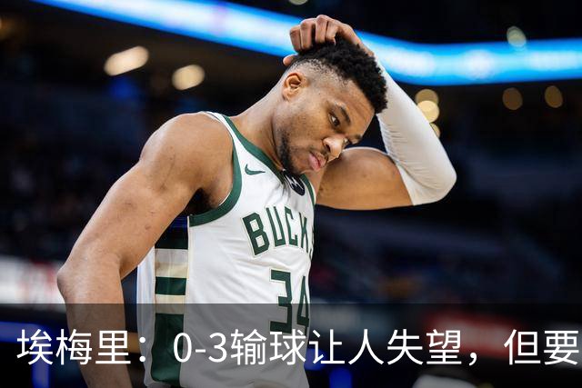 埃梅里：0-3输球让人失望，但要看到一些球员的进步