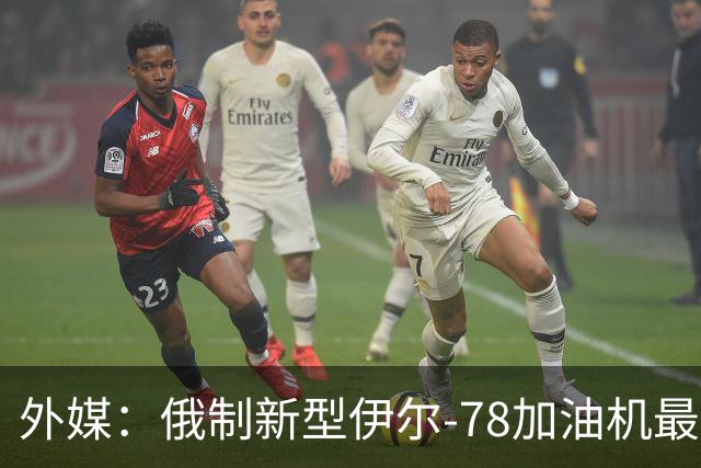 外媒：俄制新型伊尔-78加油机最新照片曝光，尾部的中国空军标识引发猜测