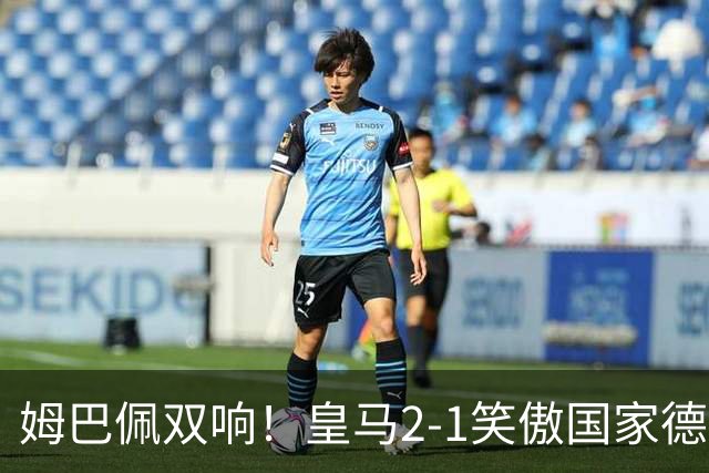 姆巴佩双响！皇马2-1笑傲国家德比！巴萨主场遇西甲首败9连胜终结