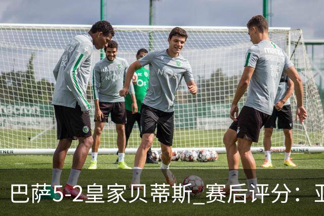 巴萨5-2皇家贝蒂斯 赛后评分：亚马尔封神 贝莱林不及格