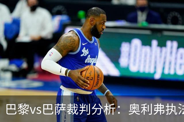 巴黎vs巴萨裁判分析：奥利弗执法巴萨仅1胜