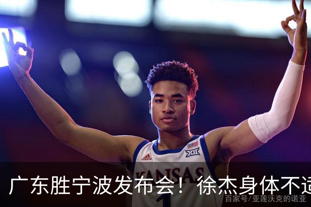 广东胜宁波发布会！徐杰身体不适缺席，胡明轩强调磨合找最佳状态