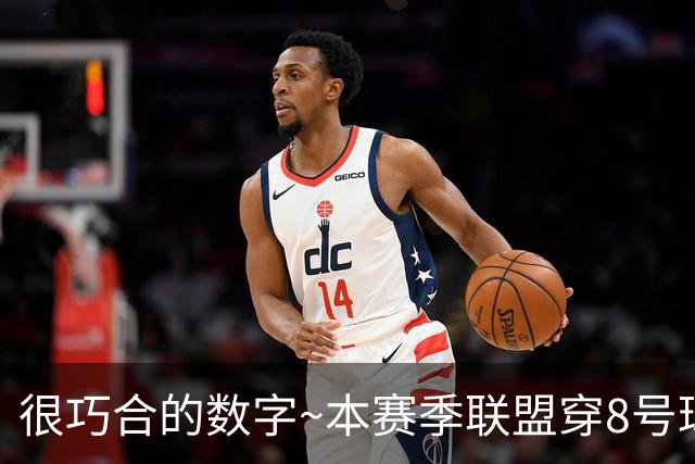 很巧合的数字~本赛季联盟穿8号球衣的球员最多 一共24个