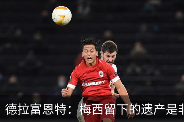 德拉富恩特：梅西留下的遗产是非凡的；西班牙人拿金球我就高兴