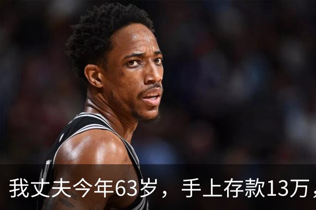 我丈夫今年63岁，手上存款13万，终于下了决定，以后再也不打工了
