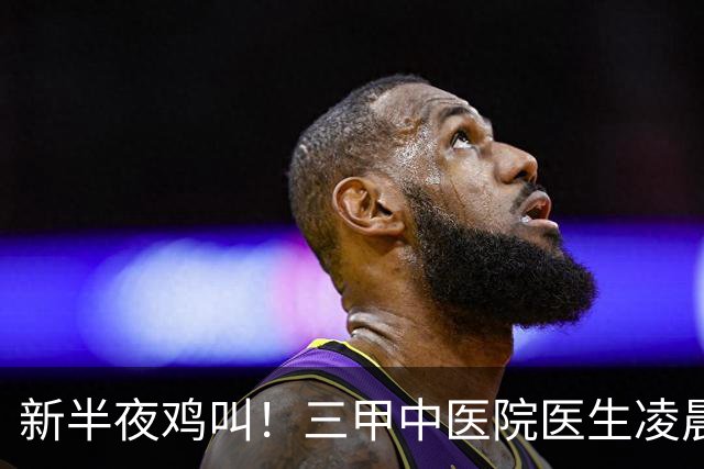 新半夜鸡叫！三甲中医院医生凌晨3点半起床、6点坐诊，张仲景赞成吗？