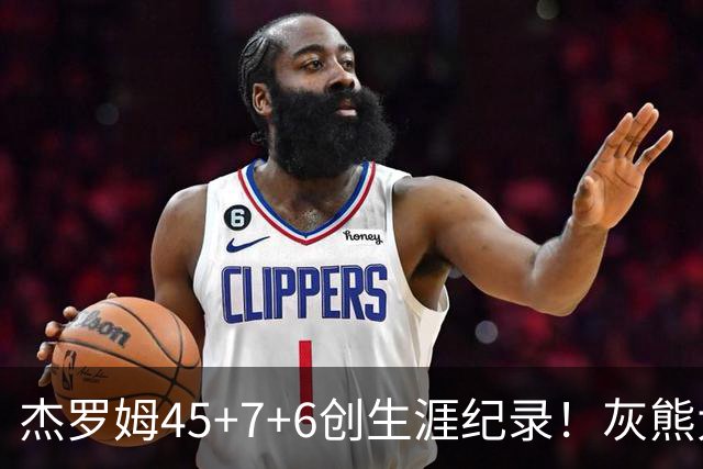 杰罗姆45+7+6创生涯纪录！灰熊大胜爵士 探花15中2榜眼仅9分