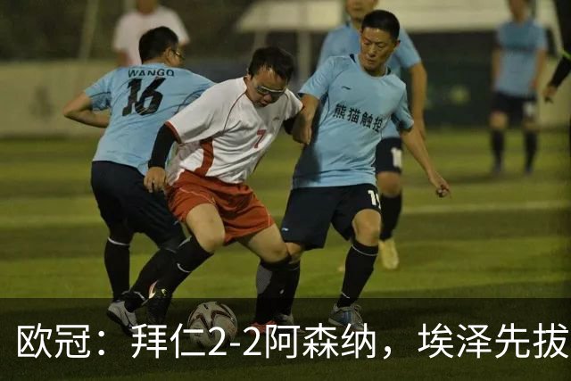 欧冠：拜仁2-2阿森纳，埃泽先拔头筹、赖斯爆杆绝平