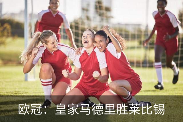 欧冠：皇家马德里胜莱比锡