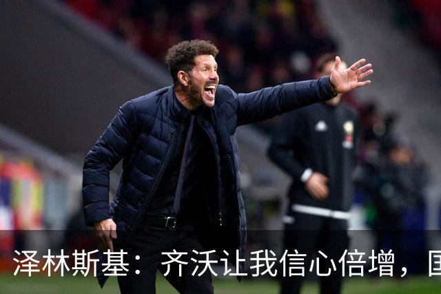 泽林斯基：齐沃让我信心倍增，国米防守还需打磨