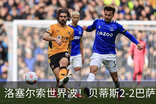 洛塞尔索世界波！贝蒂斯2-2巴萨