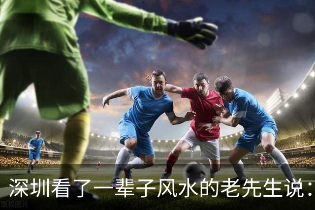 深圳看了一辈子风水的老先生说：大富大贵的命，一般人承受不起