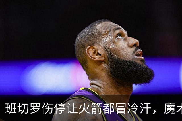 班切罗伤停让火箭都冒冷汗，魔术帮火箭避雷，状元已成史密斯的背景板