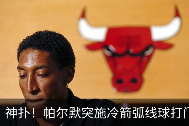 神扑！帕尔默突施冷箭弧线球打门，金斯基飞身扑出