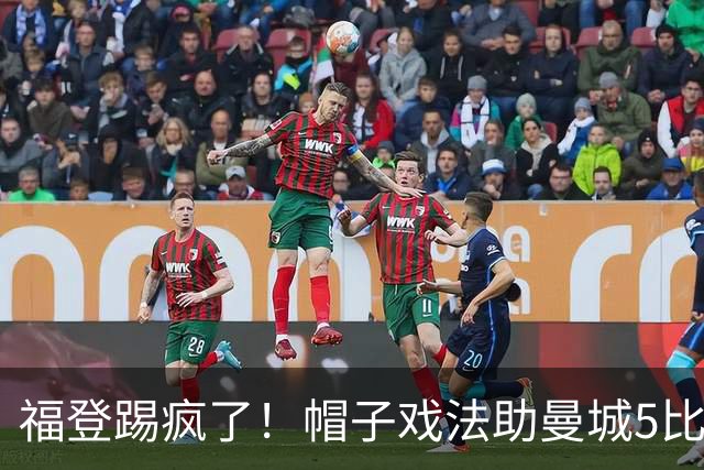 福登踢疯了！帽子戏法助曼城5比1大胜，雅典球队成背景板