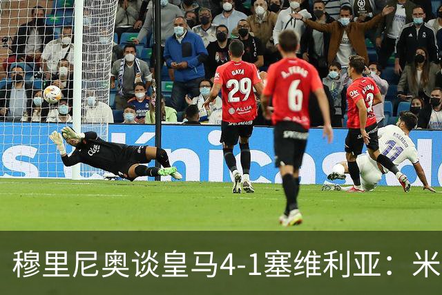 穆里尼奥谈皇马4-1塞维利亚：米利唐回归提振士气