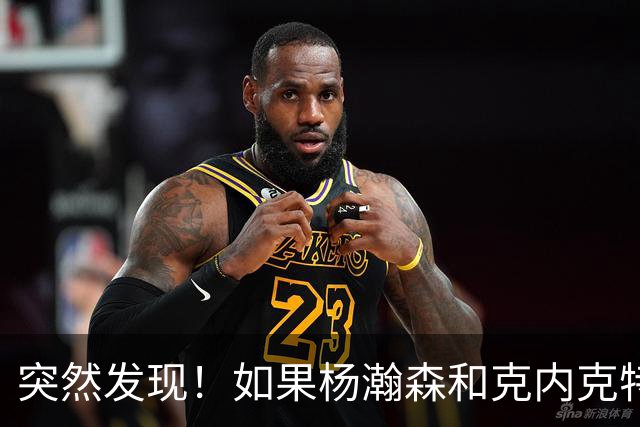 突然发现！如果杨瀚森和克内克特互换，绝对双赢啊！