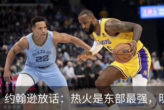约翰逊放话：热火是东部最强，明天打爆森林狼