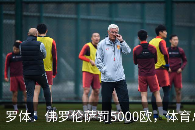罗体：佛罗伦萨罚5000欧，体育总监帕拉蒂奇抗议主裁罚1万欧