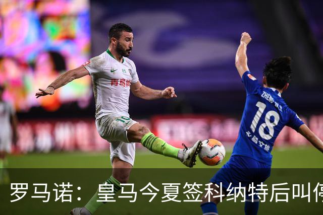 罗马诺：皇马今夏签科纳特后叫停了第二笔中卫引援