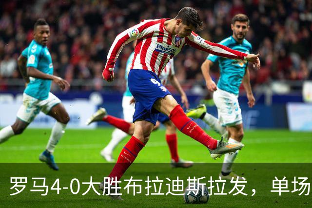罗马4-0大胜布拉迪斯拉发，单场净胜球数并列队史欧冠第二