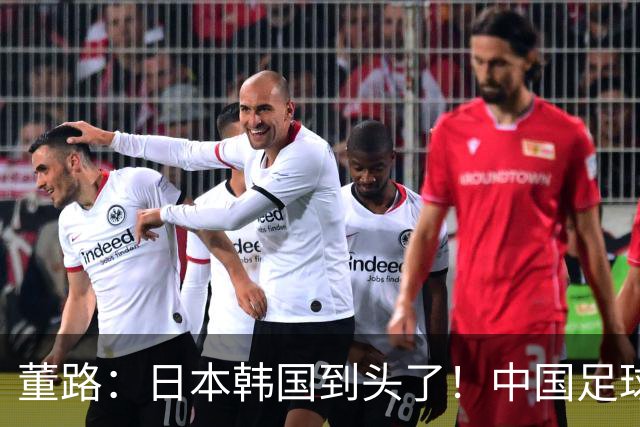 董路：日本韩国到头了！中国足球春天来了 国足未来能进世界杯16强