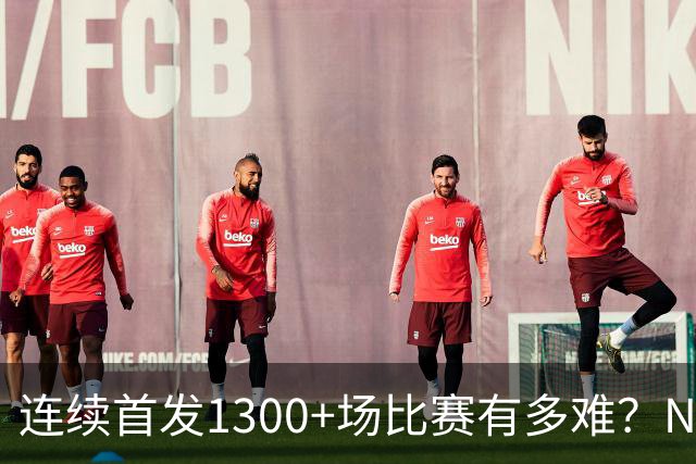 连续首发1300+场比赛有多难？NBA仅6人，强如老詹只能垫底