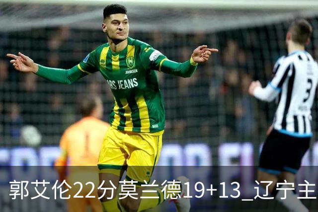 郭艾伦22分莫兰德19+13 辽宁主场轻取宁波