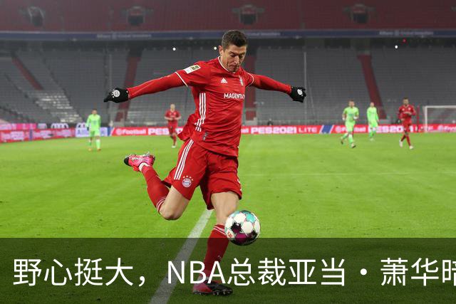 野心挺大，NBA总裁亚当·萧华暗示NBA未来或将扩军至墨西哥城