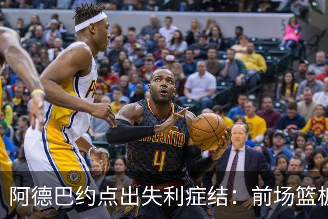 阿德巴约点出失利症结：前场篮板4比17，二次进攻丢22分
