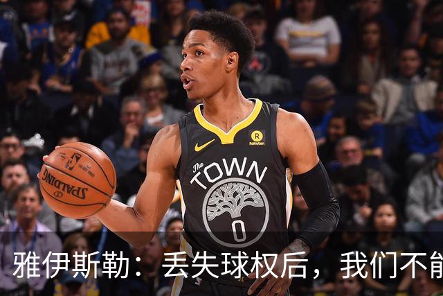 雅伊斯勒：丢失球权后，我们不能让对手轻易攻入禁区