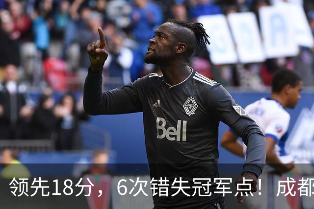 领先18分，6次错失冠军点！成都末轮打平还能夺冠，输球恐成中超最大笑话