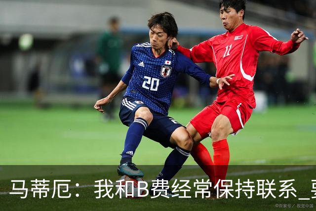 马蒂厄：我和B费经常保持联系 要是B费没进任意球我会调侃他