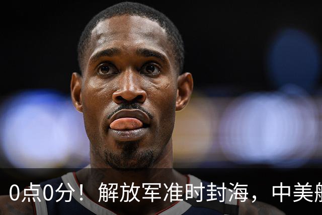0点0分！解放军准时封海，中美航母或将交锋，一场特殊军演打响