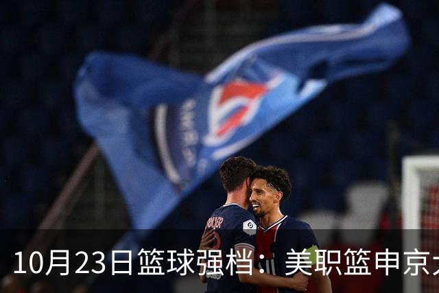 10月23日篮球强档：美职篮申京大战文班