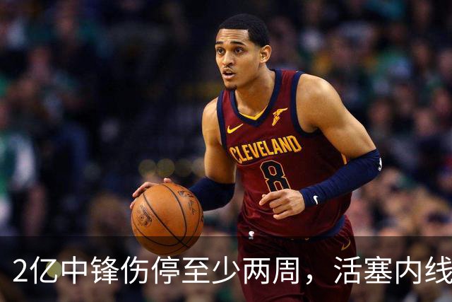 2亿中锋伤停至少两周，活塞内线告急