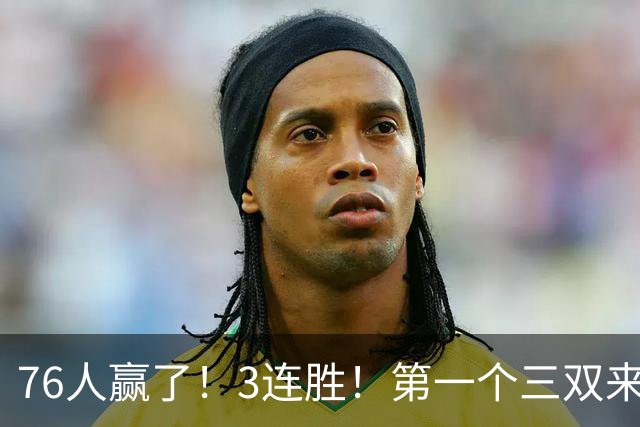 76人赢了！3连胜！第一个三双来了，28+11+10...