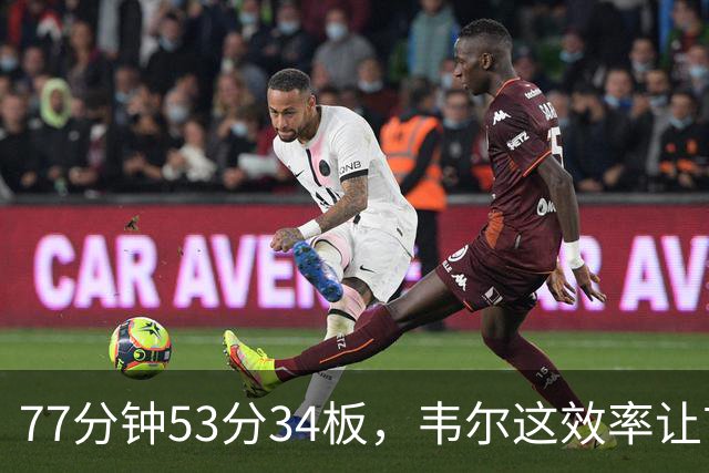 77分钟53分34板，韦尔这效率让首发中锋尴尬了