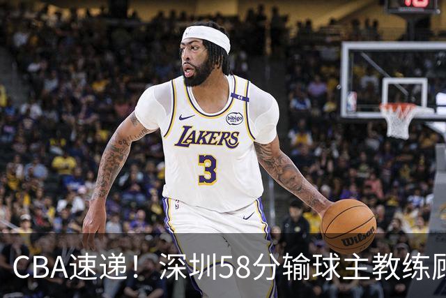 CBA速递！深圳58分输球主教练顾全称比赛非常丑陋，贺希宁说打篮球不再有乐趣了，广东主场首胜老板现场发奖金