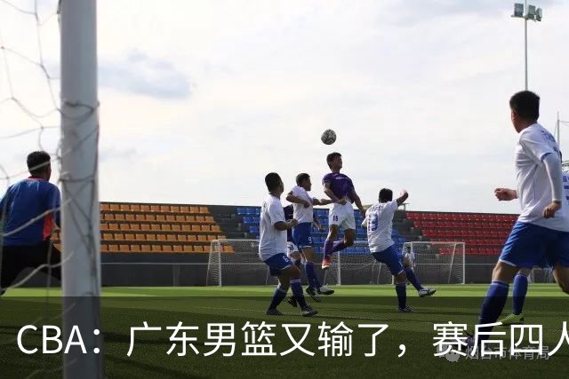 CBA：广东男篮又输了，赛后四人被炮轰，还是让杜锋回来吧