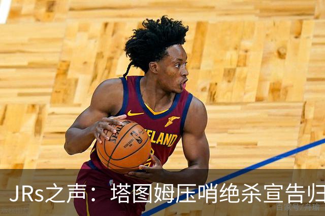 JRs之声：塔图姆压哨绝杀宣告归来，险胜篮网着实比赛太难看？